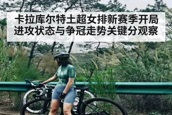 卡拉库尔特土超女排新赛季开局进攻状态与争冠走势关键分观察