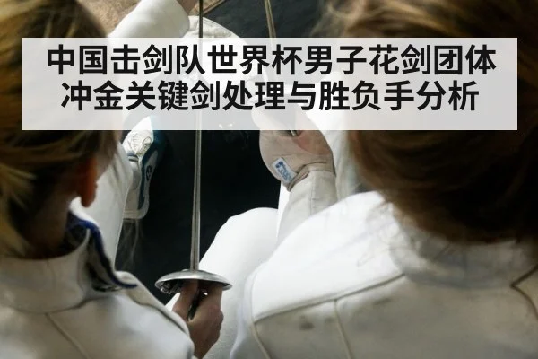中国击剑队世界杯男子花剑团体冲金关键剑处理与胜负手分析